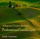 Image for Beginner&#39;s Guide to Become a Professional Landscaper, A