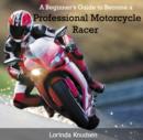 Image for Beginner&#39;s Guide to Become a Professional Motorcycle Racer, A