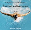 Image for Beginner&#39;s Guide to Become a Professional Swimmer, A