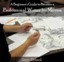 Image for Beginner&#39;s Guide to Become a Professional Writer for Movies, A
