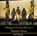 Image for Beginner&#39;s Guide to Become a Theatre Actor, A