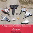 Image for Beginner&#39;s Guide to Become an Aviator, A
