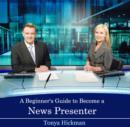 Image for Beginner&#39;s Guide to Become a News Presenter, A
