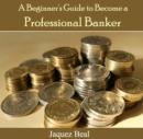 Image for Beginner&#39;s Guide to Become a Professional Banker, A