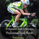 Image for Beginner&#39;s Guide to Become a Professional Cycle Racer, A