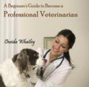 Image for Beginner&#39;s Guide to Become a Professional Veterinarian, A