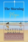 Image for The Morning Magic Gratitude Journal Inspiring Prompts to Set Intentions and Live with Gratitude All Day : Guide To Cultivate An Attitude Of Gratitude Optimal Format (6&quot; x 9&quot;)