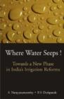 Image for Where Water Seeps! : Towards a New Phase in India&#39;s Irrigation Reforms