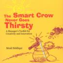 Image for Smart Crow Never Goes Thirsty : A Manager&#39;s Toolkit for Creativity &amp; Innovation