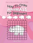 Image for How To Draw Animals For Beginners : Step by Step Instructions With Art Grids: Learn To Draw Animals : Easy Step-by-Step Drawing Guide for Kids &amp; Adults