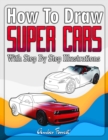Image for How to Draw Super Cars With Step By Step Illustrations: Master the Art of Drawing 3D Super Cars Like Bugatti, Lamborghini, McLaren, Dodge, Ford &amp; Chevrolet