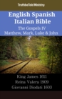 Image for English Spanish Italian Bible - The Gospels IV - Matthew, Mark, Luke &amp; John: King James 1611 - Reina Valera 1909 - Giovanni Diodati 1603
