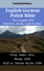 Image for English German Polish Bible - The Gospels XIII - Matthew, Mark, Luke &amp; John: King James 1611 - Menge 1926 - Biblia Jakuba Wujka 1599
