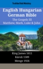 Image for English Hungarian German Bible - The Gospels III - Matthew, Mark, Luke &amp; John: King James 1611 - Karoli 1589 - Menge 1926