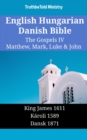 Image for English Hungarian Danish Bible - The Gospels IV - Matthew, Mark, Luke &amp; John: King James 1611 - Karoli 1589 - Dansk 1871