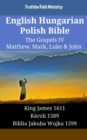 Image for English Hungarian Polish Bible - The Gospels IV - Matthew, Mark, Luke &amp; John: King James 1611 - Karoli 1589 - Biblia Jakuba Wujka 1599