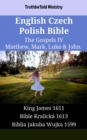 Image for English Czech Polish Bible - The Gospels IV - Matthew, Mark, Luke &amp; John: King James 1611 - Bible Kralicka 1613 - Biblia Jakuba Wujka 1599