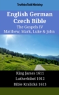 Image for English German Czech Bible - The Gospels IV - Matthew, Mark, Luke &amp; John: King James 1611 - Lutherbibel 1912 - Bible Kralicka 1613