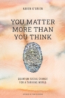 Image for You Matter More Than You Think : Quantum Social Change for a Thriving World