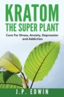 Image for Kratom : The Super Plant: Cure For Stress, Anxiety, Depression, and Addiction