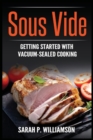 Image for Sous Vide : Getting Started With Vacuum-Sealed Cooking