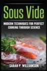 Image for Sous Vide : Modern Techniques for Perfect Cooking Through Science