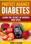 Image for Protect Against Diabetes: Learn The Secret Of Berries And Spice (Without Drugs, Type I &amp; II, Treatment, Overcome, Prevent)