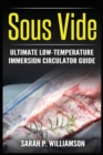 Image for Sous Vide : Ultimate Low-Temperature Immersion Circulator Guide (Modern Technique, Step-by-Step Instructions, Cooking Through Science)
