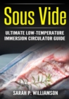 Image for Sous Vide: Ultimate Low-Temperature Immersion Circulator Guide (Modern Technique, Step-by-Step Instructions, Cooking Through Science)