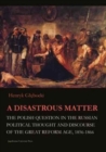 Image for A Disastrous Matter - The Polish Question in the Russian Political Thought and Discourse of the Great Reform Age, 1856-1866