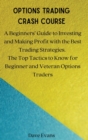 Image for Options Trading Crash Course : A Beginners&#39; Guide to Investing and Making Profit with the Best Trading Strategies. The Top Tactics to Know for Beginner and Veteran Options Traders