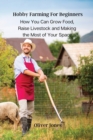 Image for Hobby Farming For Beginners : How You Can Grow Food, Raise Livestock and Making the Most of Your Space.