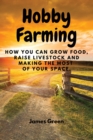 Image for Hobby Farming : How You Can Grow Food, Raise Livestock and Making the Most of Your Space.