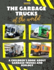 Image for The garbage trucks of the world : A colorful children&#39;s book, trash trucks from around the world, interesting facts about ecology, recycling and waste segregation for children.