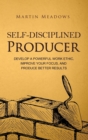 Image for Self-Disciplined Producer : Develop a Powerful Work Ethic, Improve Your Focus, and Produce Better Results