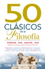 Image for 50 CLASICOS DE LA FILOSOFIA: PENSAR, SER, HACER, VER