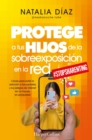 Image for Protege a Tus Hijos De La Sobreexposician En La Red: Claves Para Evitar La Adiccion a Las Pantallas Y Los Peligros De Internet En Un Mundo Sin Privacidad