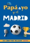 Image for Papa y yo y el Madrid : Un libro del Madrid para rellenar juntos. Regalo para padre. Un libro de futbol diferente