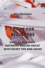 Image for Cricut for Beginners : The Ultimate Guide for Beginners to INSTANTLY MASTER CRICUT WITH SECRET TIPS AND HACKS