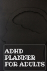 Image for Adhd Planner For Adults : Daily Weekly and Monthly Planner for Organizing Your Life