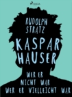 Image for Kaspar Hauser. Wer Er Nicht War - Wer Er Vielleicht War