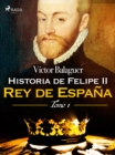 Image for Historia de Felipe II Rey de Espana. Tomo I