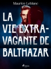 Image for La Vie Extravagante De Balthazar