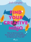 Image for Find Your Creative Mojo: How to Overcome Fear, Procrastination and Self-Doubt to Express your True Self