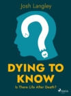 Image for Dying to Know: Is There Life After Death?