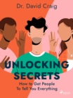 Image for Unlocking Secrets: How to Get People To Tell You Everything