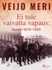 Image for Ei tule vaivatta vapaus: Suomi 1870-1920