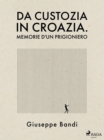 Image for Da Custozia in Croazia. Memorie D&#39;un Prigioniero