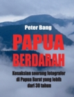 Image for Papua Berdarah : Kesaksian seorang fotografer di Papua Barat yang lebih dari 30 tahun
