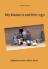 Image for My Name is not Mzungu : Odd stories from a life in Africa